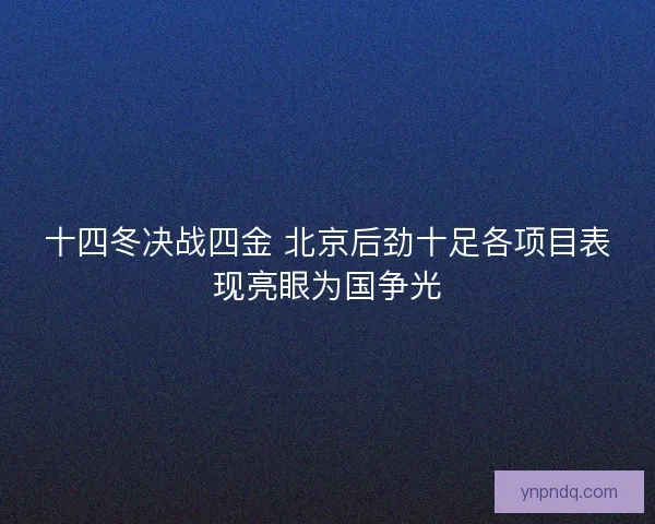 十四冬决战四金 北京后劲十足各项目表现亮眼为国争光
